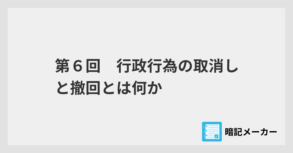 第6回 行政行為の取消しと撤回とは何か | 暗記メーカー