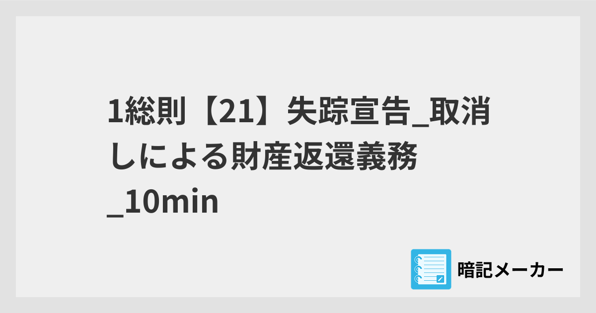 1総則【21】失踪宣告_取消しによる財産返還義務_10min | 暗記メーカー