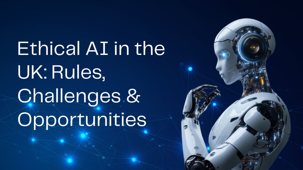 Ethical AI in the UK: Rules, Challenges & Opportunities