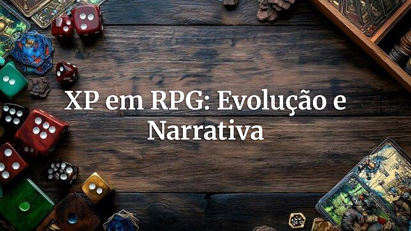 Desvendando a XP: Como a Experiência Molda Seu Herói e a Trama em RPGs de Mesa