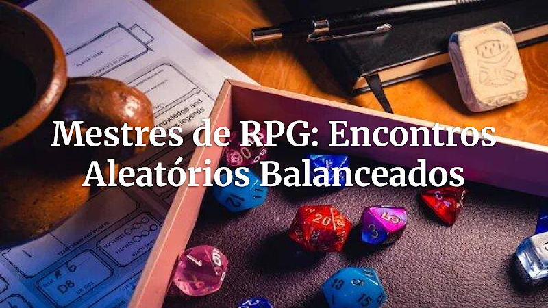 Encontros Aleatórios em RPG: Como Equilibrar o Planejado e o Inesperado para Aventuras Memoráveis
