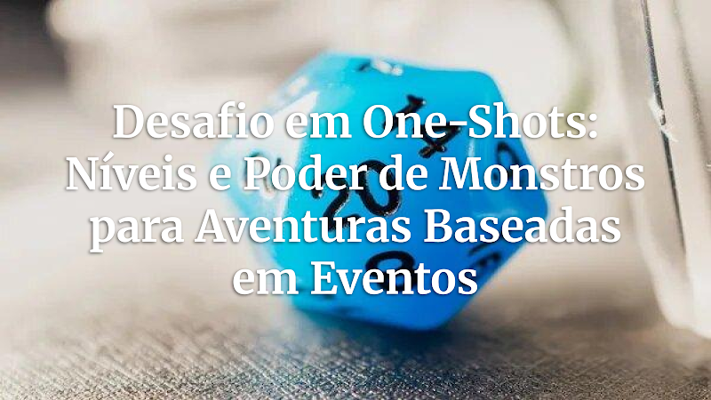 Mestres de RPG: Criando Desafios Épicos em One-Shots de Eventos – O Guia Definitivo de Níveis e Poder de Monstros