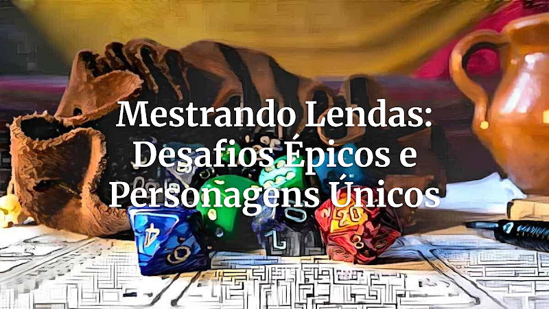 Além do Nível Épico: Criando Lendas Inesquecíveis e Desafiando o Poder de Personagens Elevados no RPG de Mesa