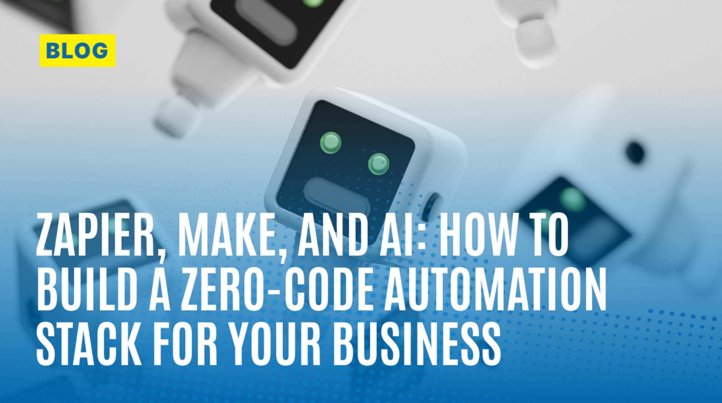 Zapier, Make, and AI: How to Build a Zero-Code Automation Stack for Your Business