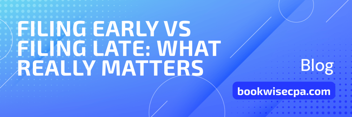 Filing Early vs. Filing Late: What Really Matters for Your Tax Return