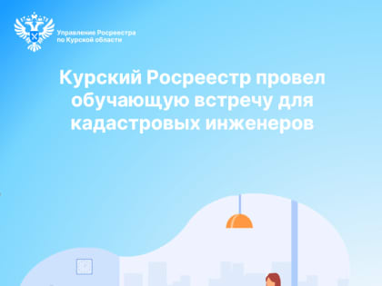 Курский Росреестр провел обучающую встречу с кадастровыми инженерами