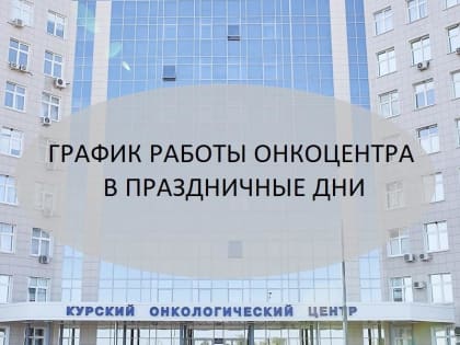 В праздничные дни график работы поликлиники Курского онкоцентра изменится