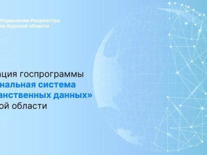 КУРСКИЙ РОСРЕЕСТР РАССКАЗАЛ О ХОДЕ РЕАЛИЗАЦИИ МЕРОПРИЯТИЙ ГОСУДАРСТВЕННОЙ ПРОГРАММЫ «НАЦИОНАЛЬНАЯ СИСТЕМА ПРОСТРАНСТВЕННЫХ ДАННЫХ»