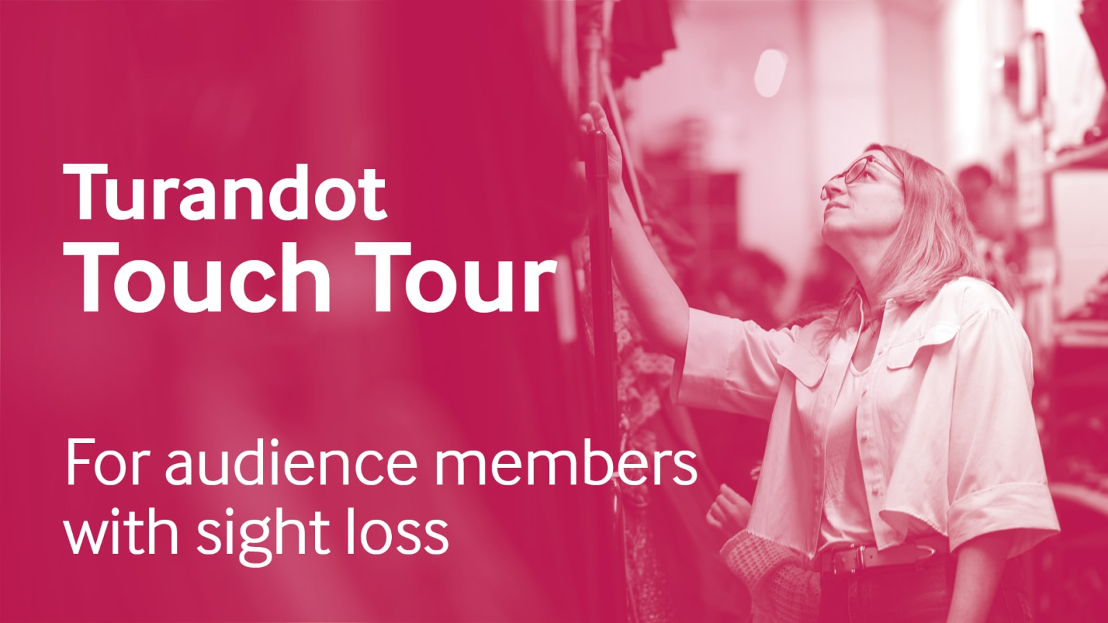 Magenta-tinted graphic reading 'Turandot Touch Tour – For audience members with sight loss', with a person in glasses reaching up to touch hanging costume fabrics backstage.