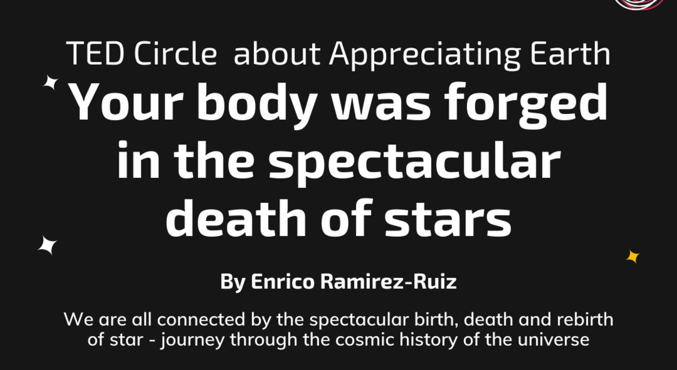 TED Circle about 'Appreciating Earth': Your body was forged in the spectacular death of stars By Enrico Ramirez-Ruiz
