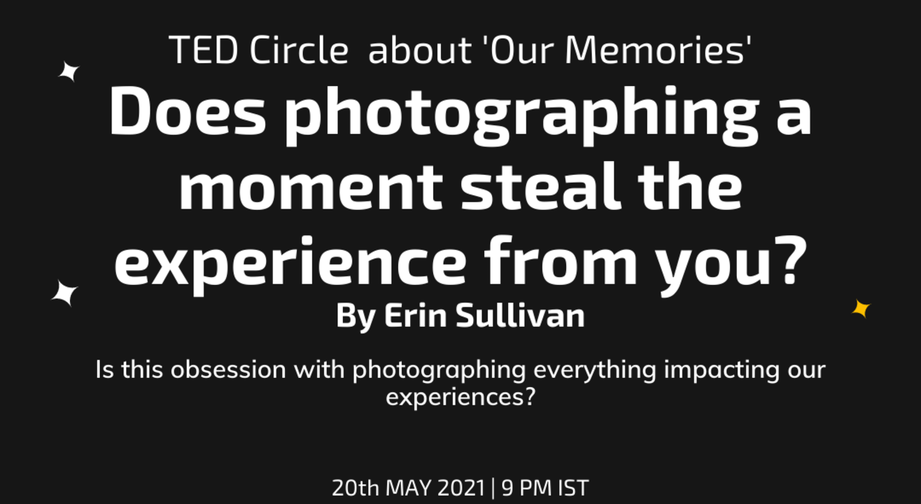 TED Circle about 'Our Memories': Does photographing a moment steal the experience from you? By Erin Sullivan