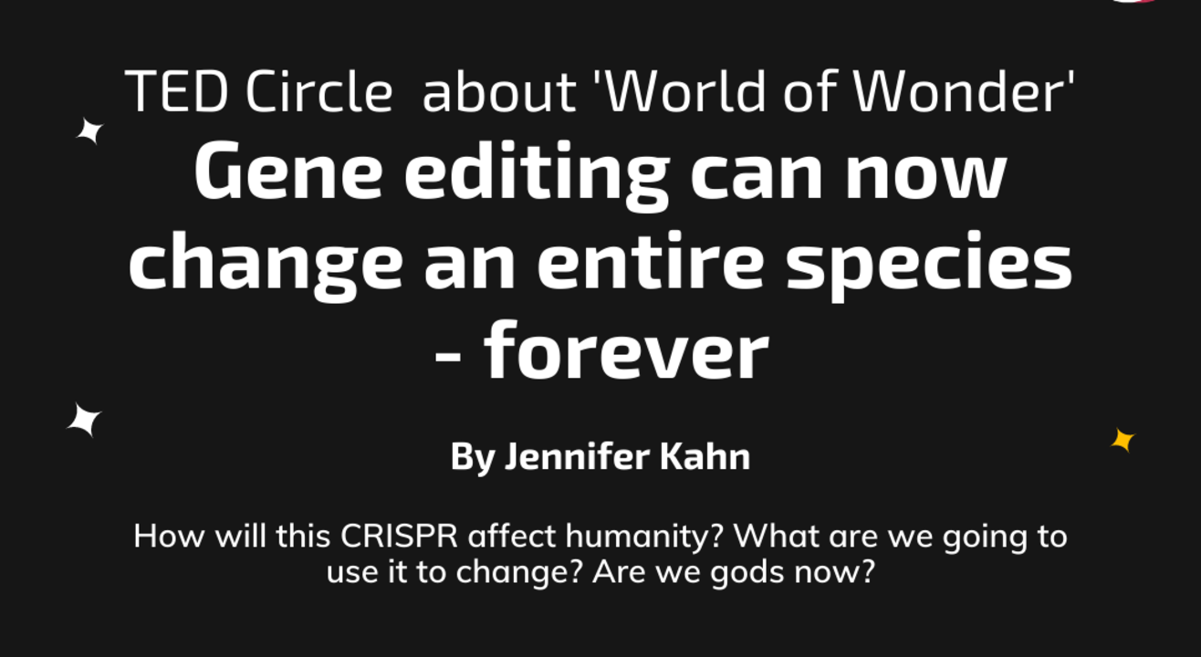 TED Circle about 'World of Wonder': Gene editing can now change an entire species - forever  By Jennifer Kahn