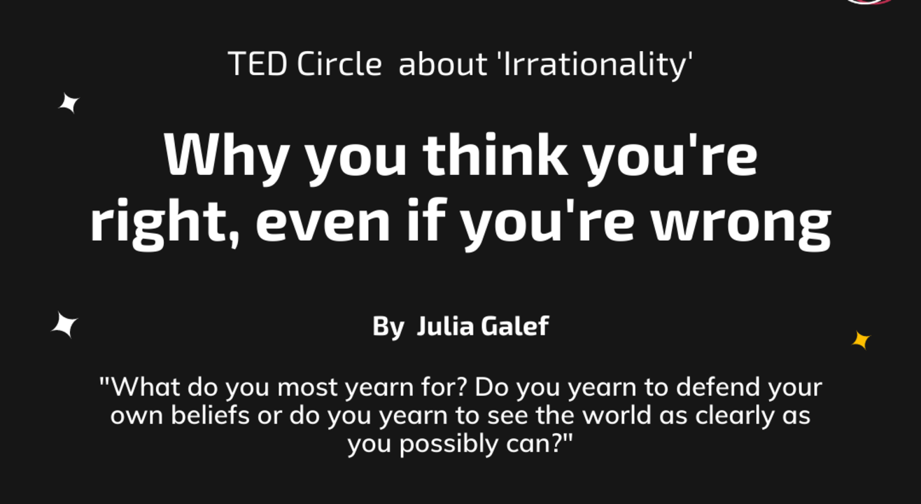 TED Circle  about 'Irrationality' on Why you think you're right, even if you're wrong by Julia Galef