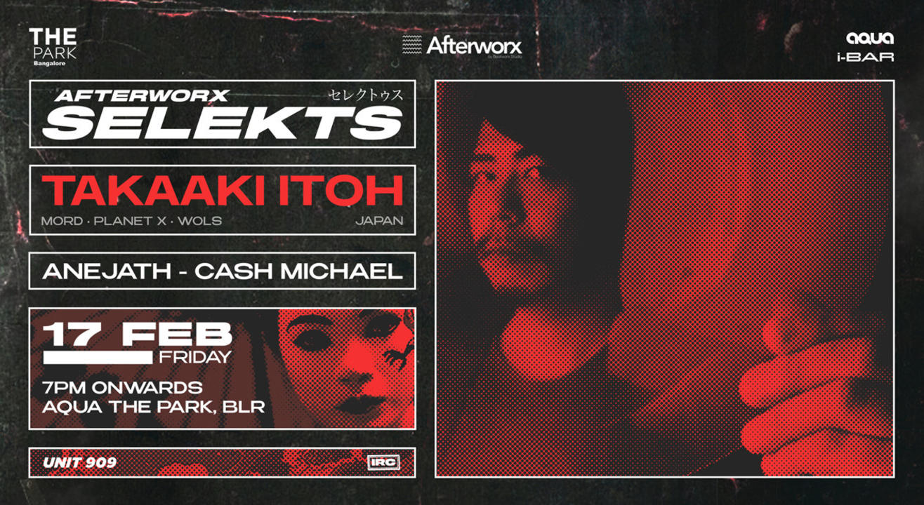 Afterworx Selekts Takaaki Itoh + Anejath + Cash Michael // Aqua The Park Bangalore