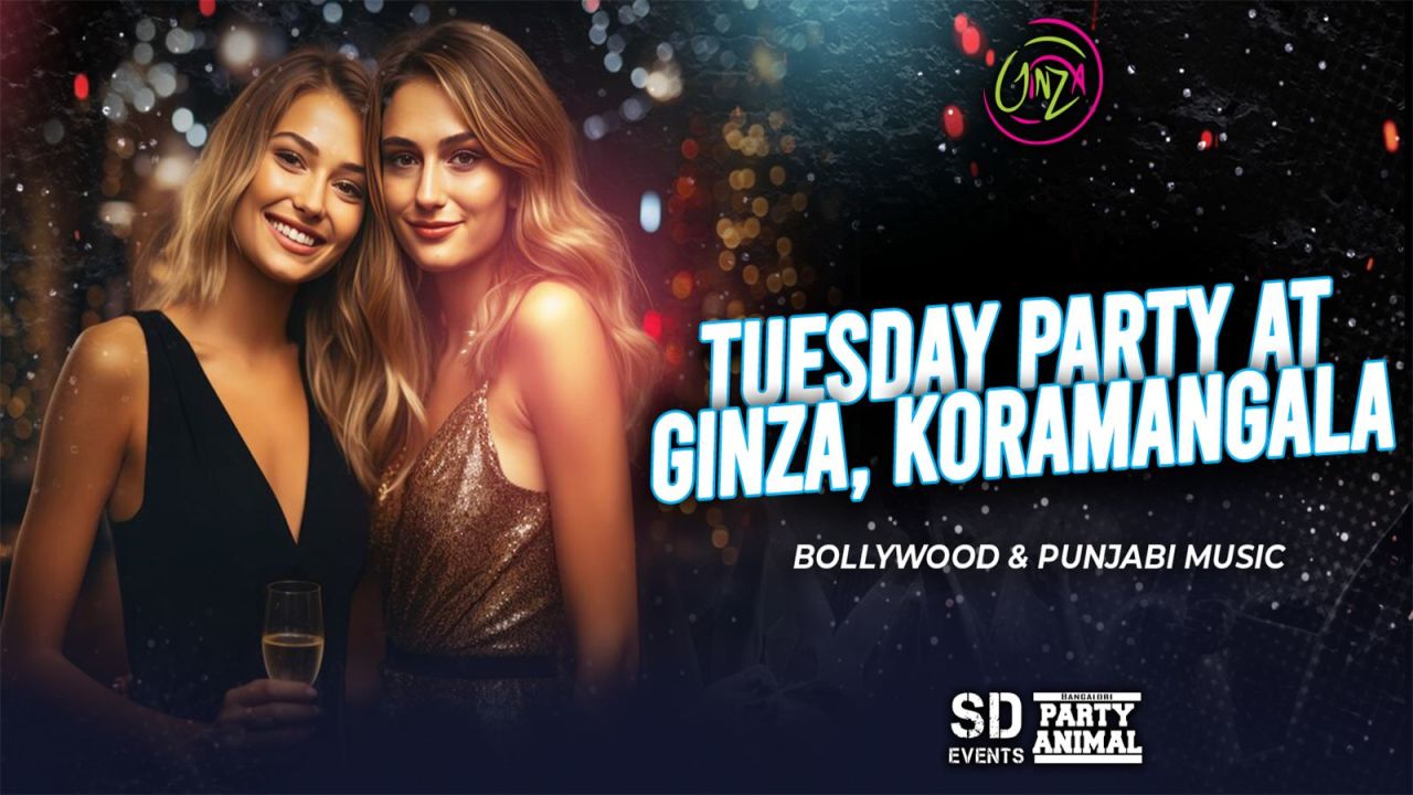 Tuesday Let's Party At: GINZA Koramangala