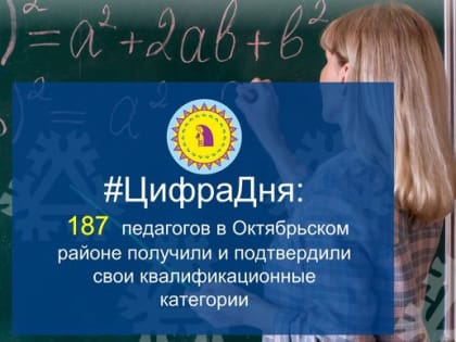 #ЦифраДня: 187 педагогов в Октябрьском районе получили и подтвердили свои квалификационные категории