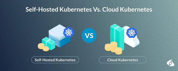 Self-Hosted Kubernetes Vs. Cloud Kubernetes.