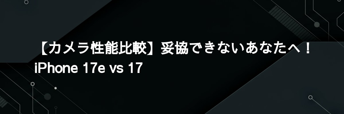 【カメラ性能比較】妥協できないあなたへ！iPhone 17e vs 17