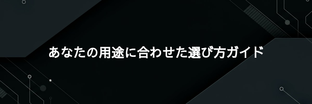 あなたの用途に合わせた選び方ガイド
