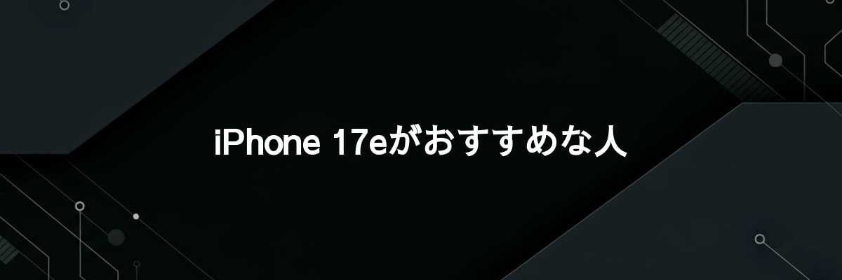 iPhone 17eがおすすめな人