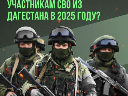 Какие льготы доступны участникам СВО из Дагестана и семьям?