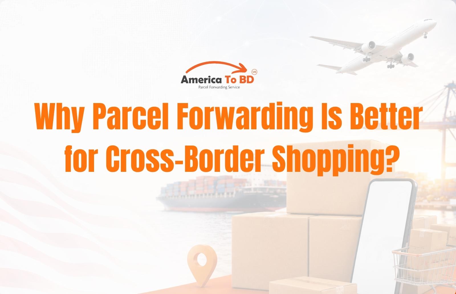 Why Parcel Forwarding Is Better for Cross-Border Shopping