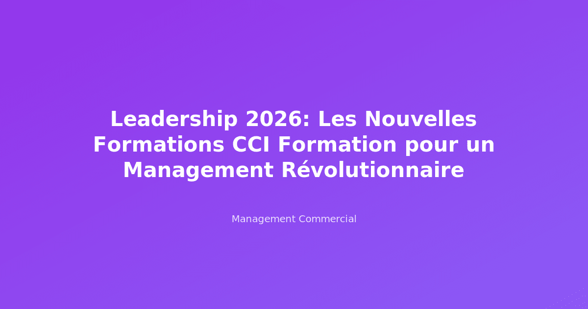 Leadership 2026: Les Nouvelles Formations CCI Formation pour un Management Révolutionnaire