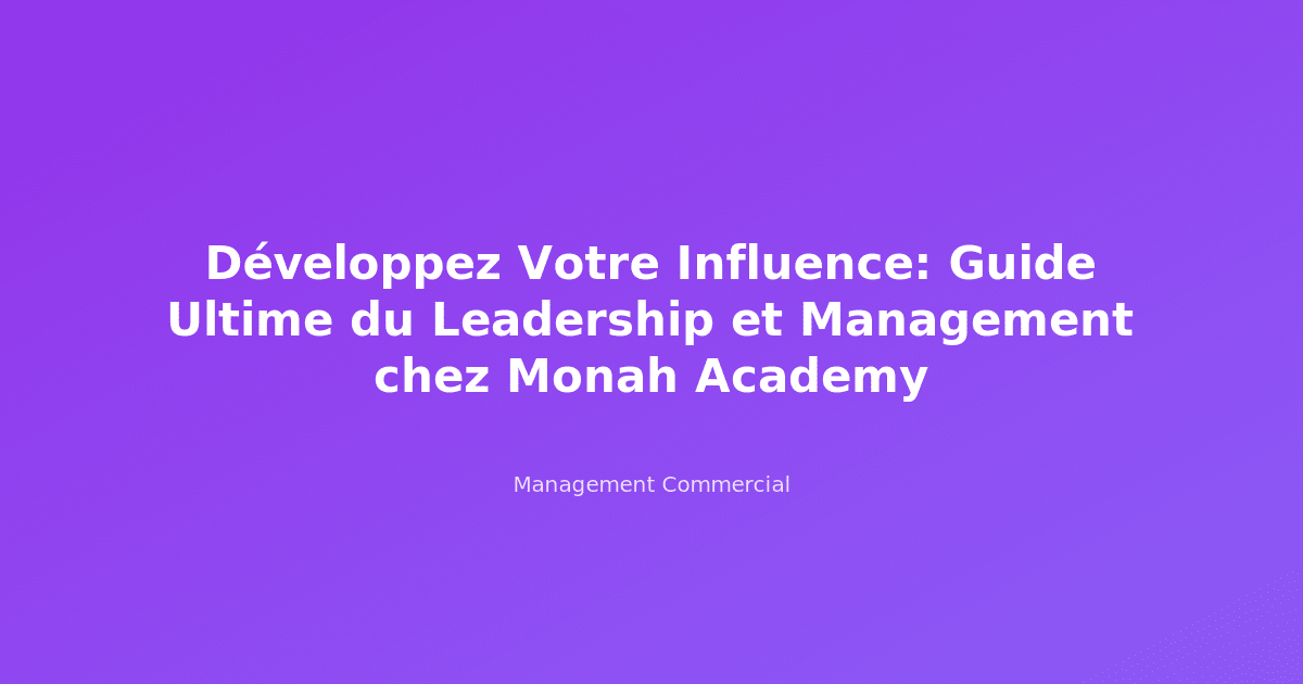 Développez Votre Influence: Guide Ultime du Leadership et Management chez Monah Academy