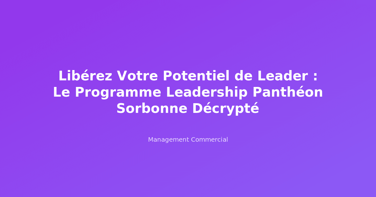 Libérez Votre Potentiel de Leader : Le Programme Leadership Panthéon Sorbonne Décrypté