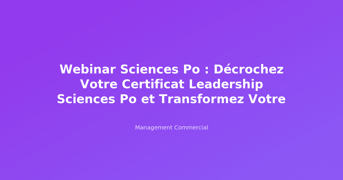 Webinar Sciences Po : Décrochez Votre Certificat Leadership Sciences Po et Transformez Votre Carrière