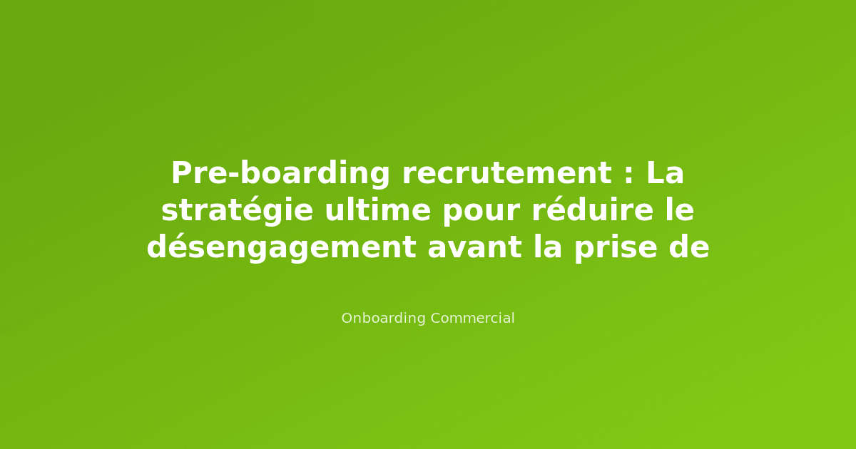 Pre-boarding recrutement : La stratégie ultime pour réduire le désengagement avant la prise de poste