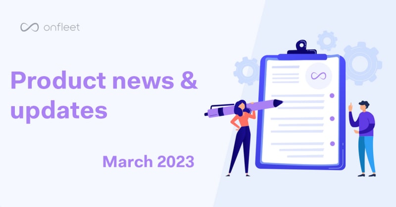 Onfleet Product Update - March 2023