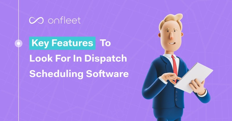 Key Features To Look for in Last Mile Dispatch Scheduling Software