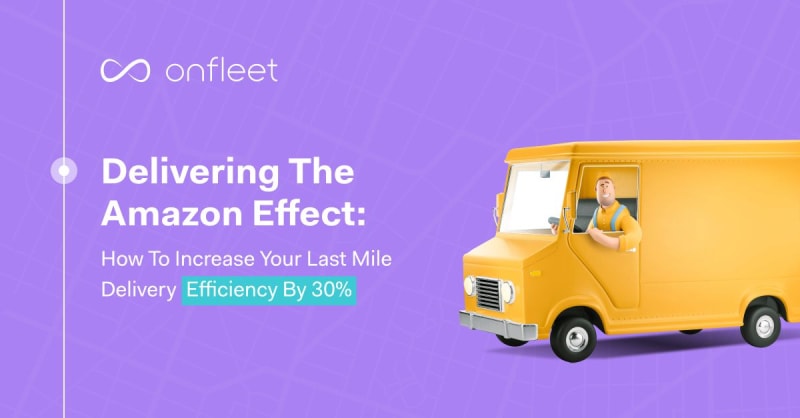 Delivering the Amazon Effect: how to increase your last mile delivery efficiency by 30%