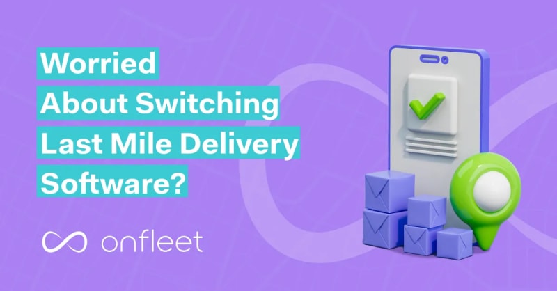 Worried About Switching Last Mile Delivery Software? Here’s How to Make the Transition Risk-Free