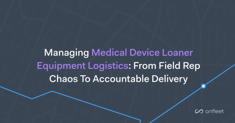 Managing Medical Device Loaner Equipment Logistics: From Field Rep Chaos to Accountable Delivery