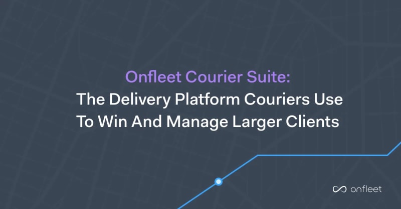 Onfleet Courier Suite: The Delivery Platform Couriers Use to Win and Manage Larger Clients
