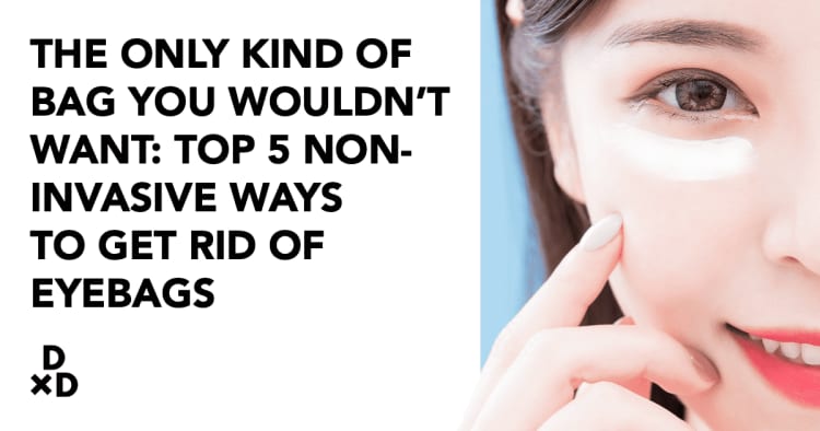 The only kind of bag you wouldn’t want: Top 5 non-invasive ways to get rid of Eyebags