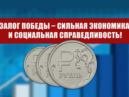 Залог Победы – сильная экономика и социальная справедливость!