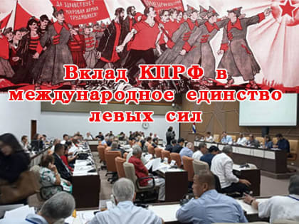 Вклад КПРФ в международное единство левых сил