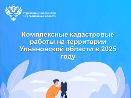 Комплексные кадастровые работы на территории  Ульяновской области в 2025 году