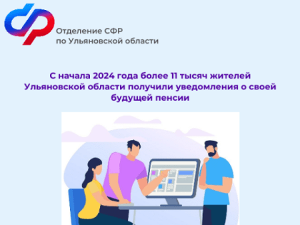 С начала 2024 года более 11 тысяч жителей Ульяновской области получили уве-домления о своей будущей пенсии