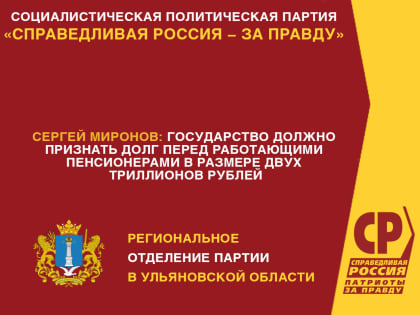 Сергей Миронов: государство должно признать долг перед работающими пенсионерами в размере двух триллионов рублей
