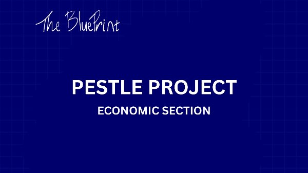 PESTLE PROJECT - ECONOMIC SECTION