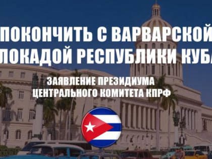 Покончить с варварской блокадой Республики Куба! Заявление Президиума Центрального Комитета КПРФ