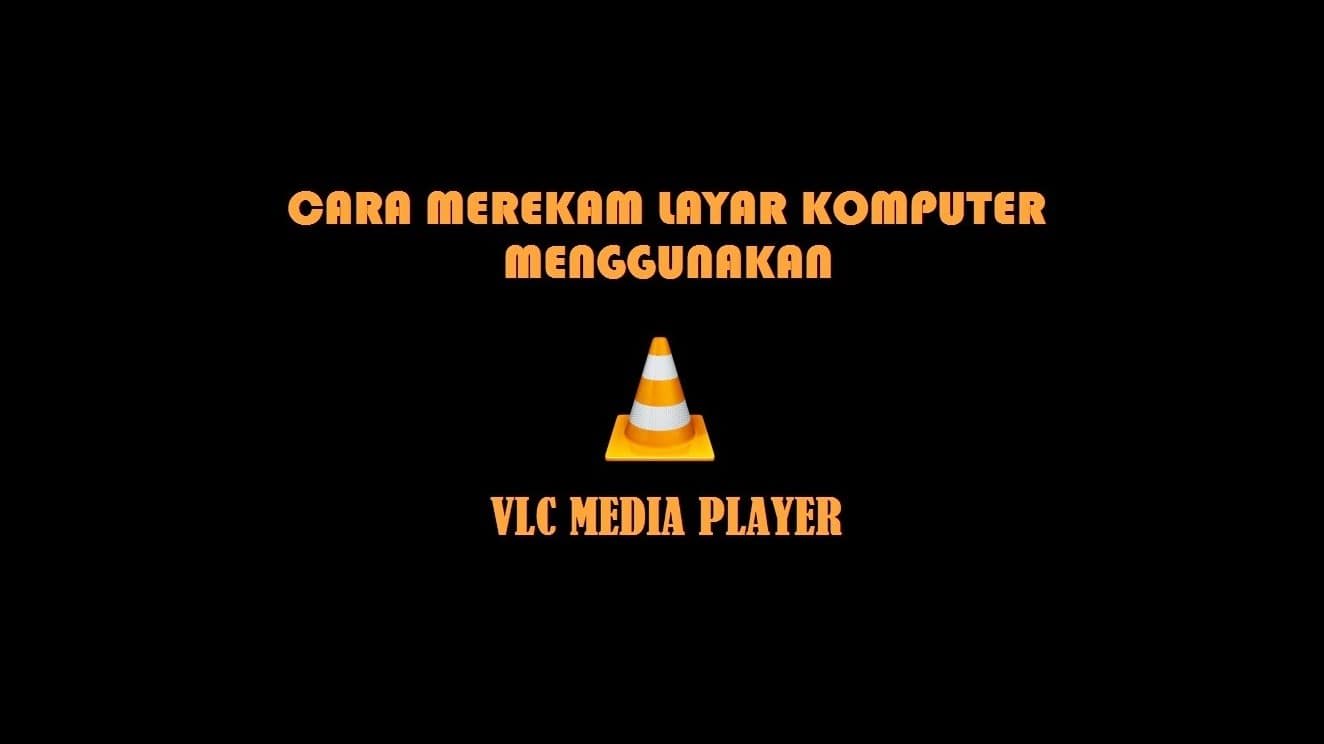 Cara Merekam Layar Komputer Menggunakan VLC Media Player