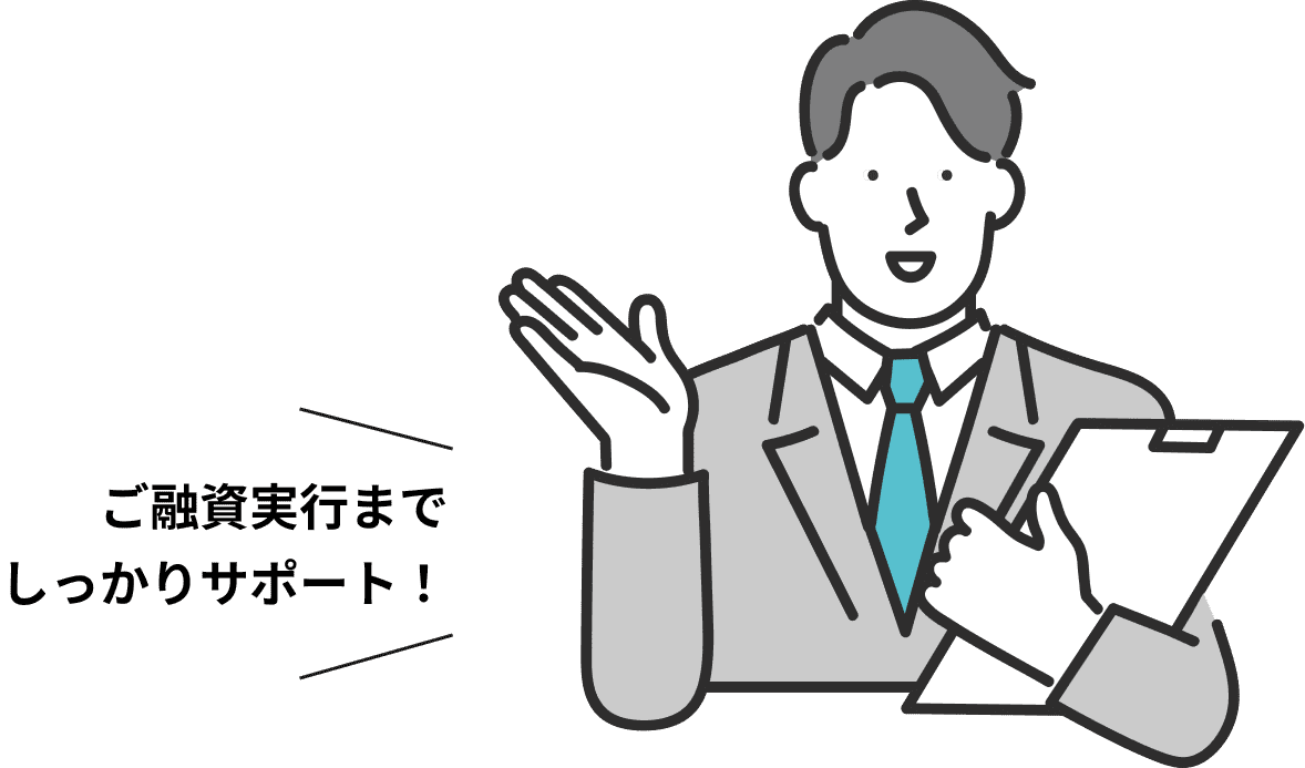 ご融資実行までしっかりサポート！