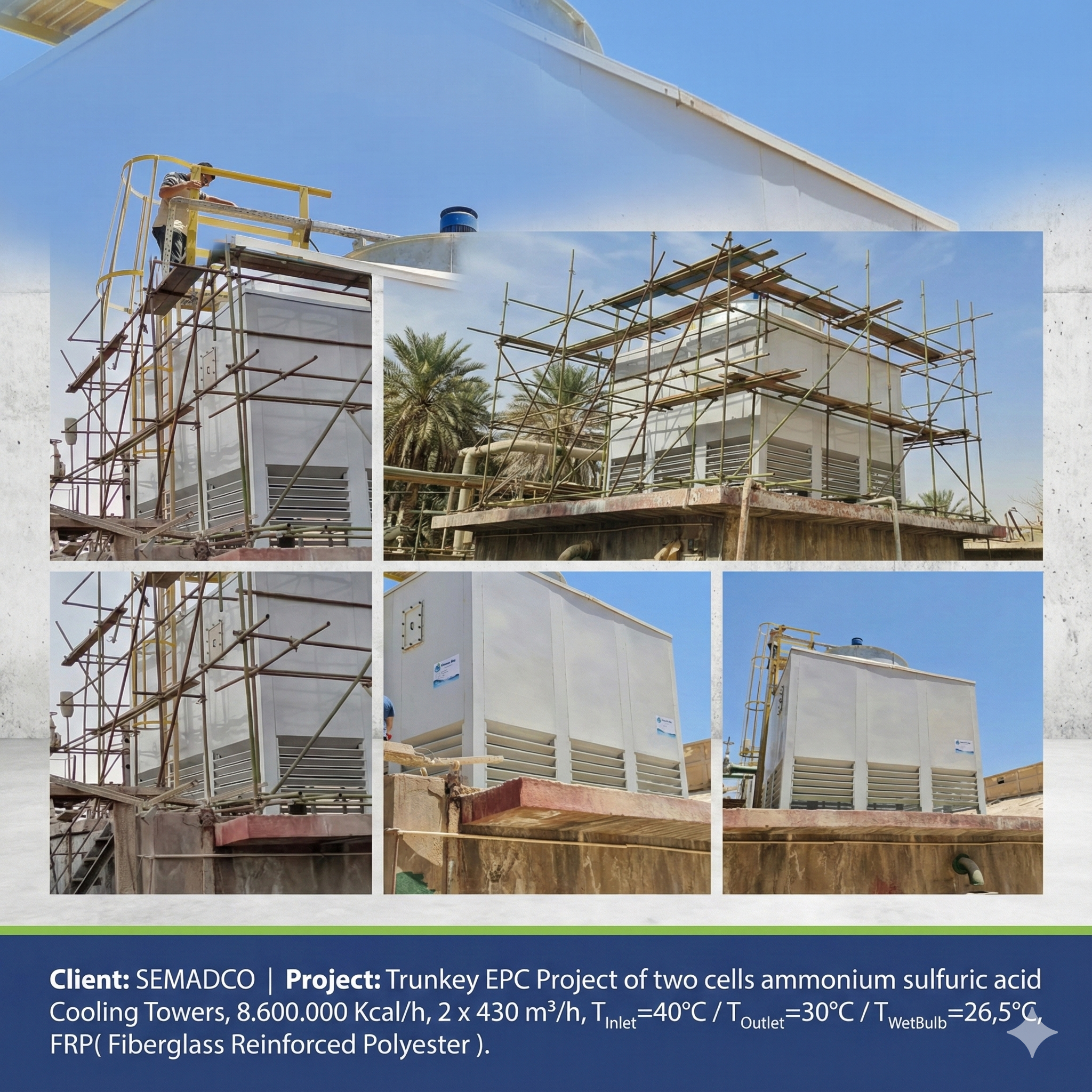Trunkey EPC Project of two cells ammonium sulfuric acid Cooling Towers with a  capacity 8.600.000 Kcal/h, 2 x 430 m³/h, and it is made from FRP( Fiberglass Reinforced  Polyester ), Client: SEMADCO