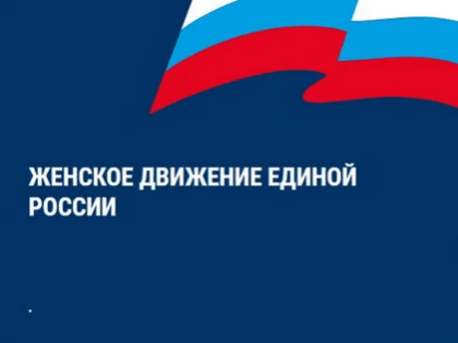 Реализуется федеральный партийный проект «Женское движение Единой России»