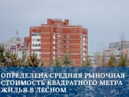 Определена средняя рыночная стоимость квадратного метра жилья в Лесном
